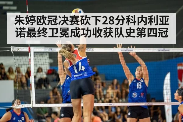 朱婷欧冠决赛砍下28分科内利亚诺最终卫冕成功收获队史第四冠