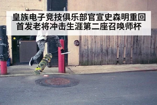 皇族电子竞技俱乐部官宣史森明重回首发老将冲击生涯第二座召唤师杯